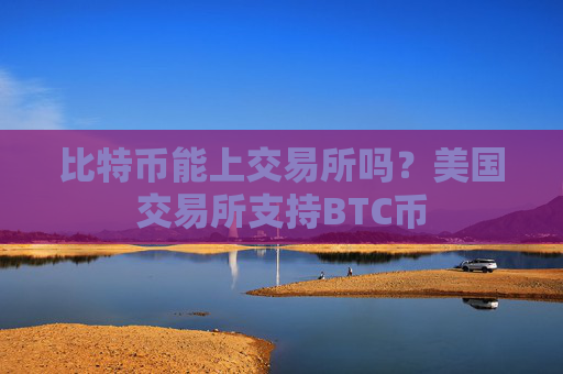 比特币能上交易所吗？美国交易所支持BTC币