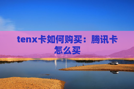 tenx卡如何购买：腾讯卡怎么买