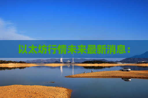 以太坊行情未来最新消息：