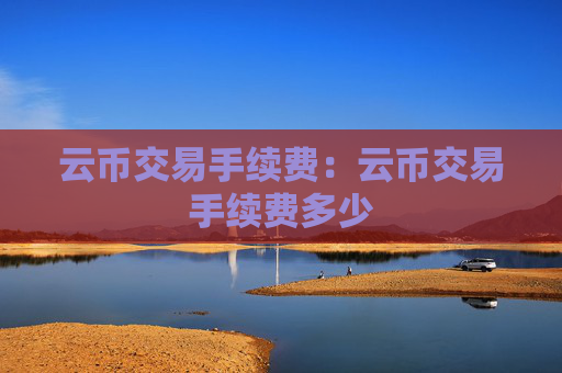 云币交易手续费：云币交易手续费多少