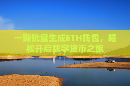 一键批量生成ETH钱包，轻松开启数字货币之旅