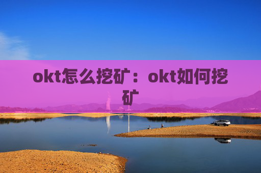 okt怎么挖矿：okt如何挖矿