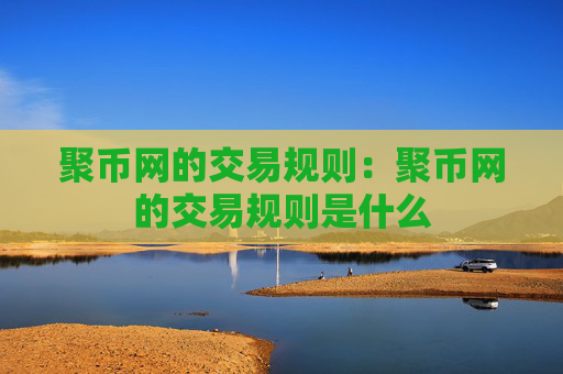 聚币网的交易规则：聚币网的交易规则是什么