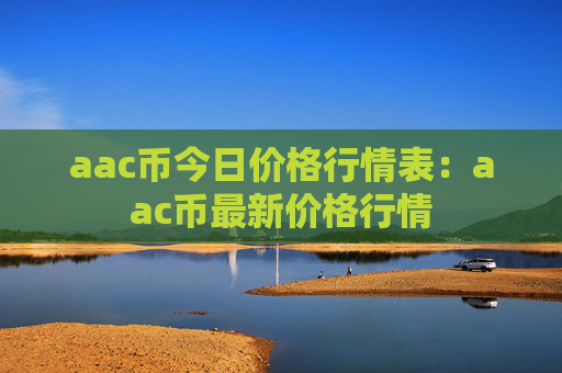 aac币今日价格行情表:aac币最新价格行情