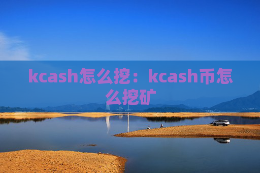 kcash怎么挖：kcash币怎么挖矿