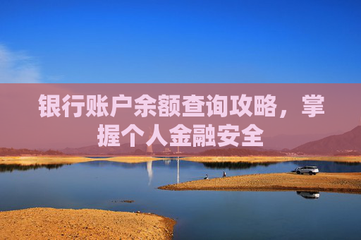 银行账户余额查询攻略,掌握个人金融安全