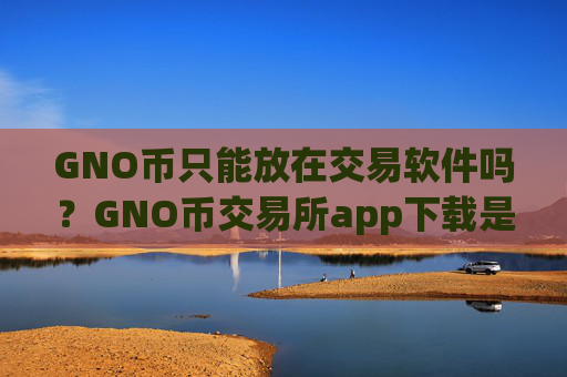 GNO币只能放在交易软件吗？GNO币交易所app下载是合法的吗