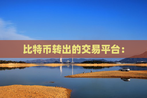 比特币转出的交易平台：
