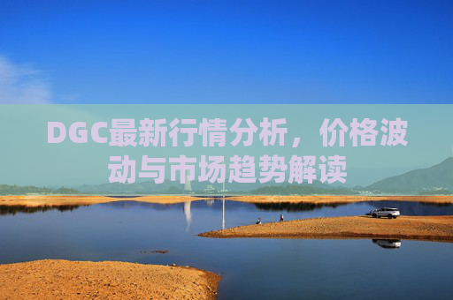 DGC最新行情分析,价格波动与市场趋势解读