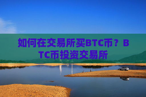 如何在交易所买BTC币？BTC币投资交易所