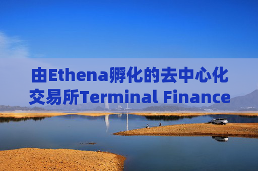 由Ethena孵化的去中心化交易所Terminal Finance在Converge链未能建成后放弃上线