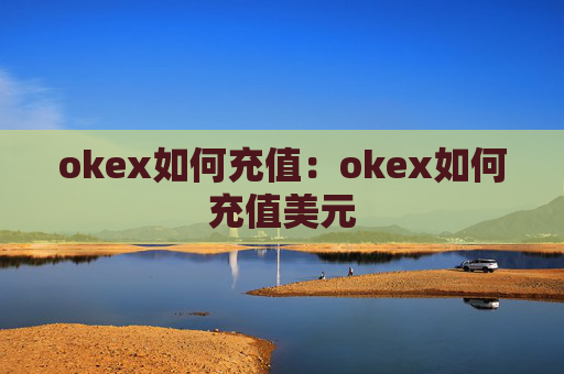 okex如何充值：okex如何充值美元