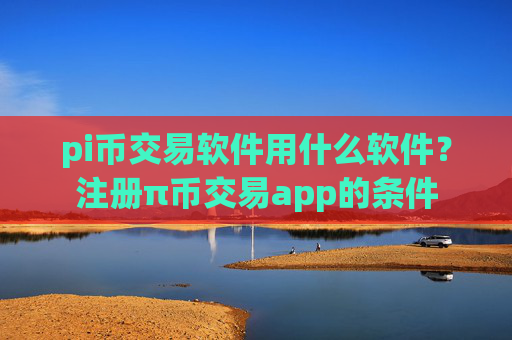 pi币交易软件用什么软件？注册π币交易app的条件