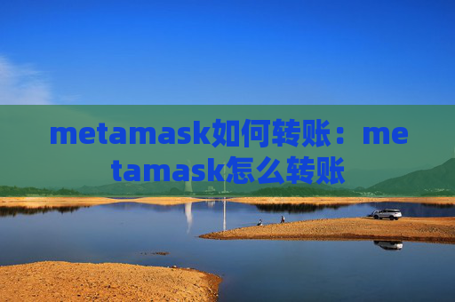 metamask如何转账：metamask怎么转账