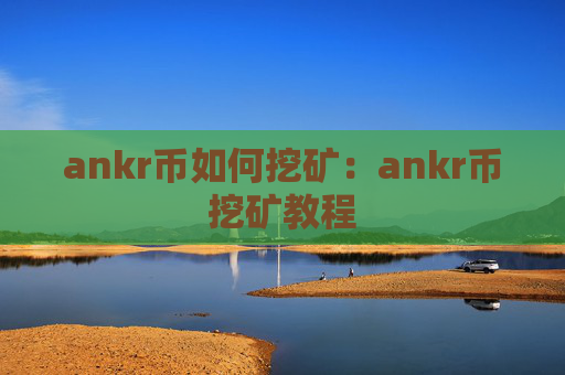 ankr币如何挖矿：ankr币挖矿教程