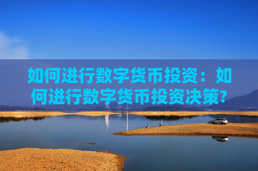 如何进行数字货币投资：如何进行数字货币投资决策?