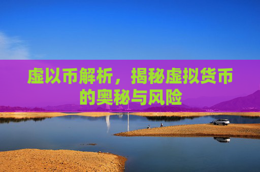 虚以币解析，揭秘虚拟货币的奥秘与风险