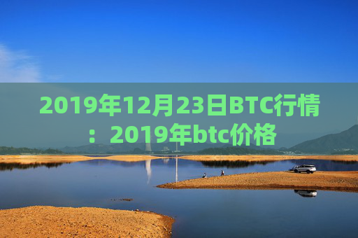 2019年12月23日BTC行情：2019年btc价格