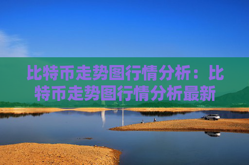 比特币走势图行情分析：比特币走势图行情分析最新
