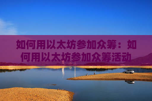 如何用以太坊参加众筹：如何用以太坊参加众筹活动