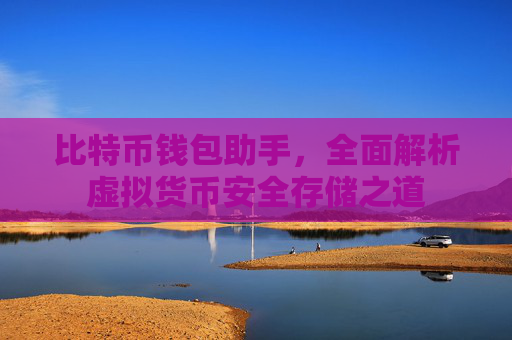 比特币钱包助手,全面解析虚拟货币安全存储之道