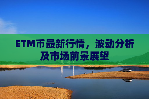 ETM币最新行情，波动分析及市场前景展望