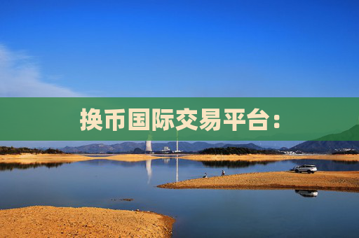 换币国际交易平台：