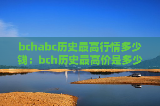 bchabc历史最高行情多少钱：bch历史最高价是多少