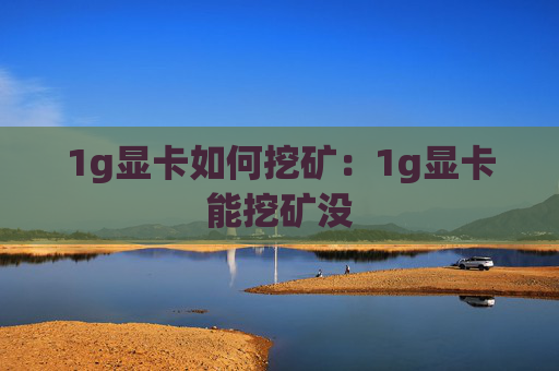 1g显卡如何挖矿：1g显卡能挖矿没