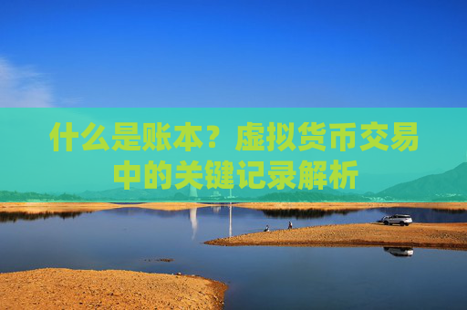 什么是账本？虚拟货币交易中的关键记录解析