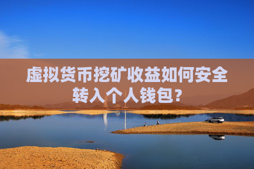 虚拟货币挖矿收益如何安全转入个人钱包？