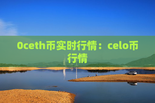 0ceth币实时行情：celo币行情