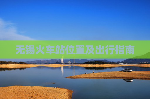 无锡火车站位置及出行指南