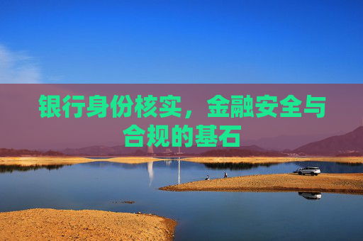 银行身份核实,金融安全与合规的基石