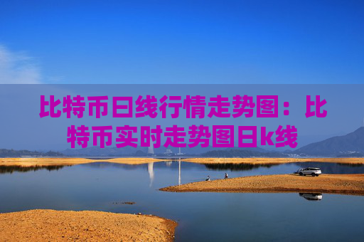 比特币曰线行情走势图：比特币实时走势图日k线