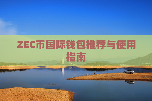 ZEC币国际钱包推荐与使用指南