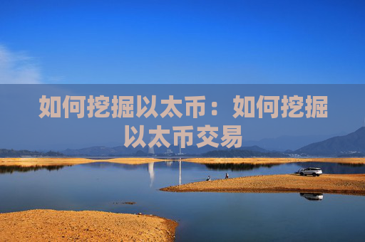 如何挖掘以太币：如何挖掘以太币交易