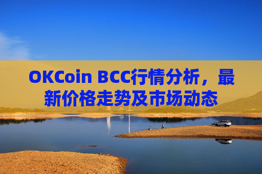 OKCoin BCC行情分析，最新价格走势及市场动态