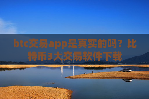 btc交易app是真实的吗？比特币3大交易软件下载