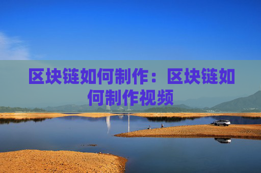 区块链如何制作:区块链如何制作视频