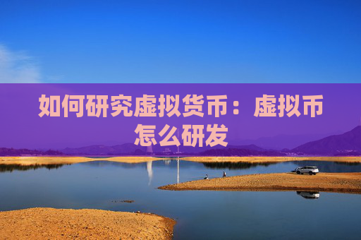 如何研究虚拟货币：虚拟币怎么研发