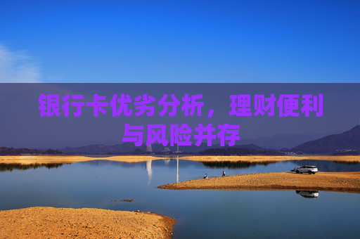 银行卡优劣分析，理财便利与风险并存