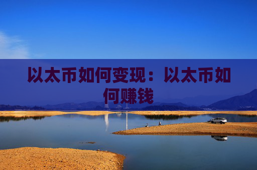 以太币如何变现：以太币如何赚钱