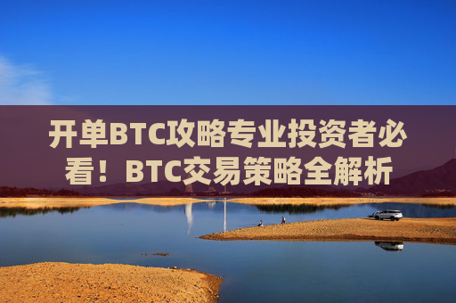 开单BTC攻略专业投资者必看！BTC交易策略全解析