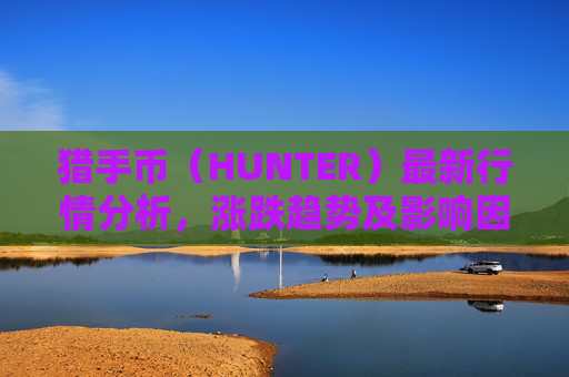 猎手币（HUNTER）最新行情分析，涨跌趋势及影响因素揭秘