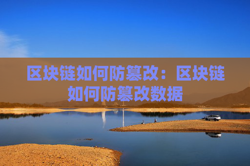 区块链如何防篡改：区块链如何防篡改数据