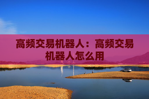 高频交易机器人：高频交易机器人怎么用