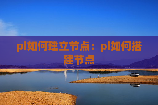pi如何建立节点：pi如何搭建节点