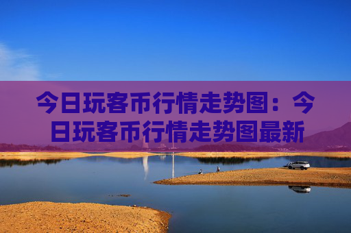 今日玩客币行情走势图：今日玩客币行情走势图最新