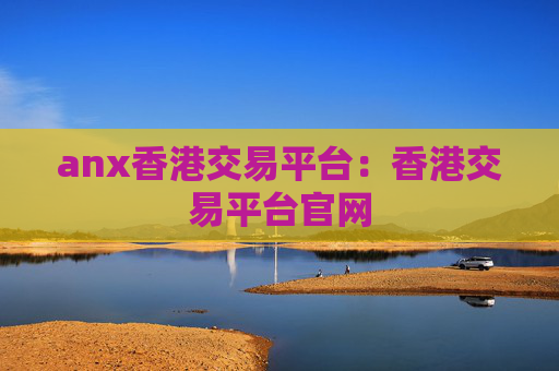 anx香港交易平台：香港交易平台官网
